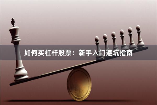 如何买杠杆股票：新手入门避坑指南