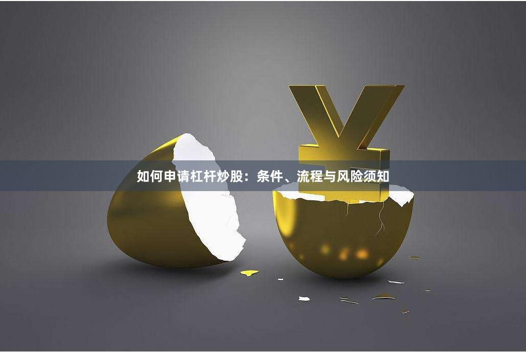 如何申请杠杆炒股：条件、流程与风险须知