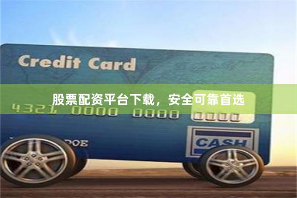 股票配资平台下载,安全可靠首选