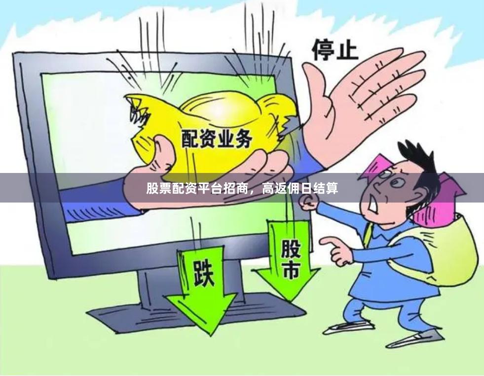股票配资平台招商，高返佣日结算