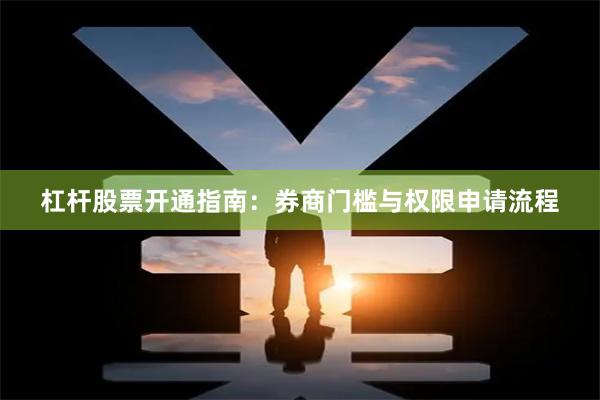 杠杆股票开通指南：券商门槛与权限申请流程