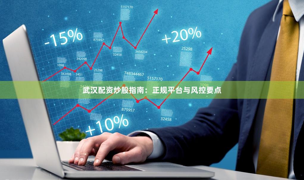 武汉配资炒股指南：正规平台与风控要点